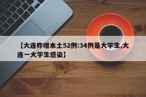 【大连昨增本土52例:34例是大学生,大连一大学生感染】
