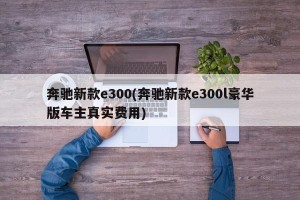奔驰新款e300(奔驰新款e300l豪华版车主真实费用)