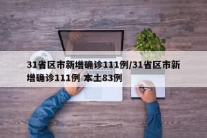 31省区市新增确诊111例/31省区市新增确诊111例 本土83例