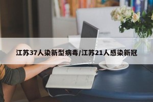 江苏37人染新型病毒/江苏21人感染新冠