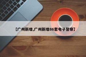 【广州新增,广州新增86套电子警察】