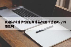 变速箱转速传感器/变速箱转速传感器坏了维修贵吗
