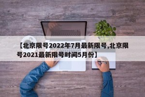 【北京限号2022年7月最新限号,北京限号2021最新限号时间5月份】