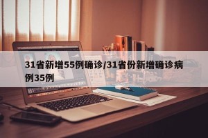 31省新增55例确诊/31省份新增确诊病例35例