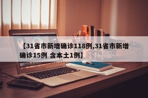 【31省市新增确诊118例,31省市新增确诊15例 含本土1例】