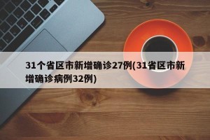 31个省区市新增确诊27例(31省区市新增确诊病例32例)