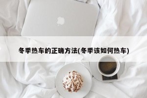 冬季热车的正确方法(冬季该如何热车)