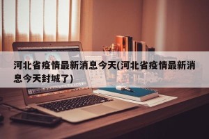 河北省疫情最新消息今天(河北省疫情最新消息今天封城了)