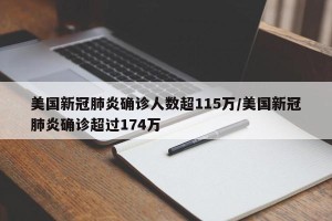 美国新冠肺炎确诊人数超115万/美国新冠肺炎确诊超过174万
