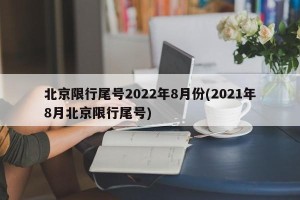北京限行尾号2022年8月份(2021年8月北京限行尾号)