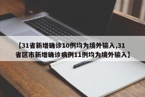 【31省新增确诊10例均为境外输入,31省区市新增确诊病例11例均为境外输入】