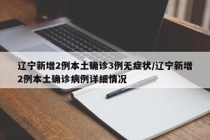 辽宁新增2例本土确诊3例无症状/辽宁新增2例本土确诊病例详细情况