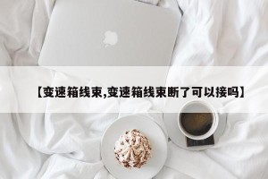 【变速箱线束,变速箱线束断了可以接吗】