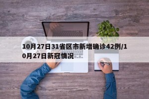 10月27日31省区市新增确诊42例/10月27日新冠情况