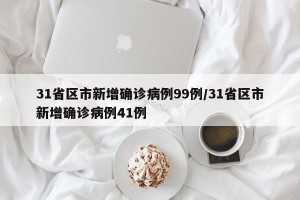 31省区市新增确诊病例99例/31省区市新增确诊病例41例