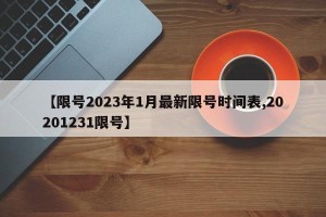 【限号2023年1月最新限号时间表,20201231限号】