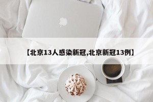 【北京13人感染新冠,北京新冠13例】
