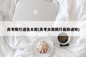 高考限行通告太原(高考太原限行最新通知)