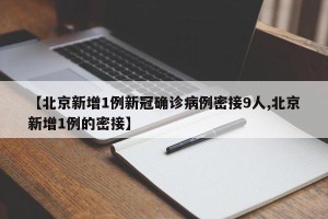 【北京新增1例新冠确诊病例密接9人,北京新增1例的密接】