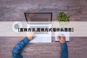 【置换方法,置换方式是什么意思】
