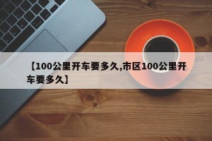 【100公里开车要多久,市区100公里开车要多久】