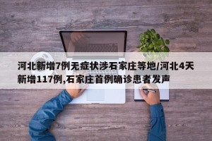 河北新增7例无症状涉石家庄等地/河北4天新增117例,石家庄首例确诊患者发声