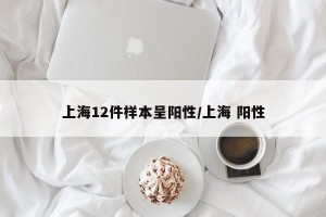 上海12件样本呈阳性/上海 阳性