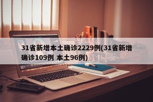 31省新增本土确诊2229例(31省新增确诊109例 本土96例)