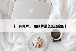 【广州限牌,广州限牌是怎么规定的】