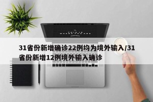31省份新增确诊22例均为境外输入/31省份新增12例境外输入确诊
