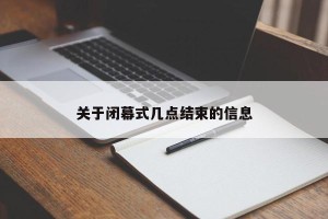 关于闭幕式几点结束的信息