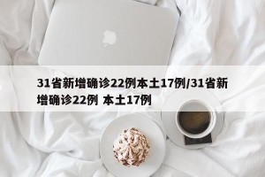 31省新增确诊22例本土17例/31省新增确诊22例 本土17例
