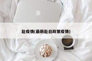 赴疫情(最新赴日政策疫情)