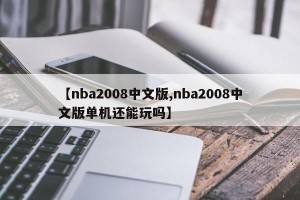 【nba2008中文版,nba2008中文版单机还能玩吗】