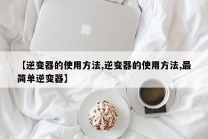 【逆变器的使用方法,逆变器的使用方法,最简单逆变器】
