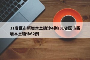 31省区市新增本土确诊4例/31省区市新增本土确诊62例