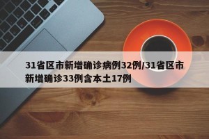 31省区市新增确诊病例32例/31省区市新增确诊33例含本土17例