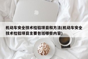 机动车安全技术检验项目和方法(机动车安全技术检验项目主要包括哪些内容)