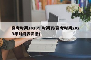 高考时间2023年时间表(高考时间2023年时间表安徽)