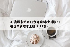 31省区市新增12例确诊:本土1例(31省区市新增本土确诊 13例)