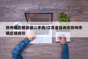 邳州碾庄精装修二手房/江苏省徐州市邳州市碾庄镇房价