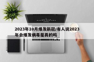 2023年10月爆发新冠/有人说2023年会爆发病毒是真的吗