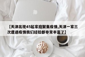 【天津出现45起家庭聚集疫情,天津一家三次遭遇疫情我们经验都非常丰富了】