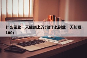 什么副业一天能赚上万(做什么副业一天能赚100)