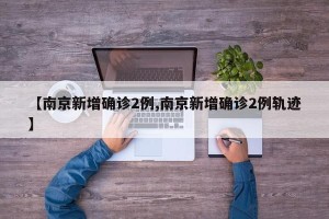 【南京新增确诊2例,南京新增确诊2例轨迹】