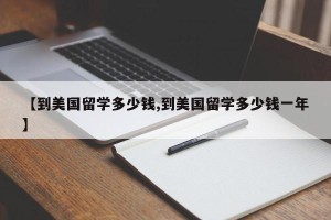 【到美国留学多少钱,到美国留学多少钱一年】