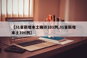 【31省新增本土确诊101例,31省新增本土106例】
