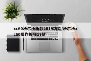xc60沃尔沃新款2019功能/沃尔沃xc60操作视频17款