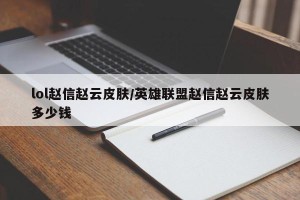 lol赵信赵云皮肤/英雄联盟赵信赵云皮肤多少钱