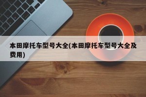 本田摩托车型号大全(本田摩托车型号大全及费用)